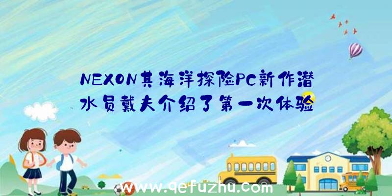 NEXON其海洋探险PC新作潜水员戴夫介绍了第一次体验