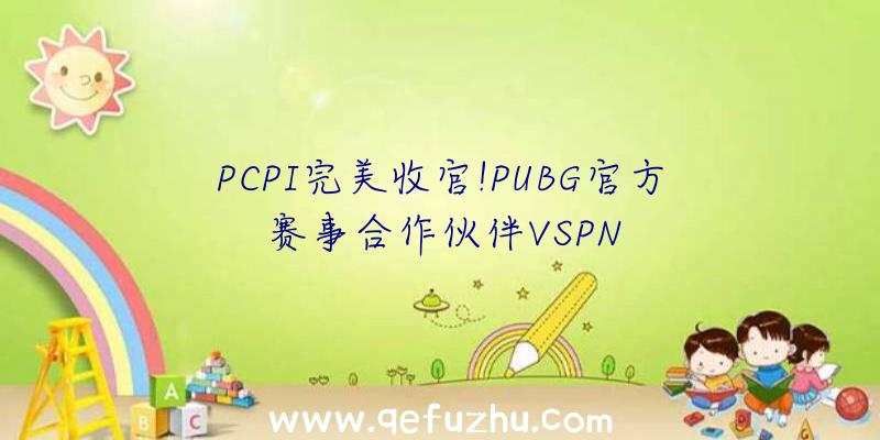 PCPI完美收官!PUBG官方赛事合作伙伴VSPN