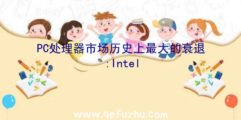 PC处理器市场历史上最大的衰退:Intel