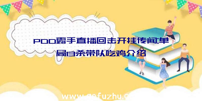 PDD露手直播回击开挂传闻:单局13杀带队吃鸡介绍