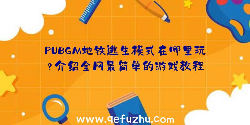 PUBGM地铁逃生模式在哪里玩？介绍全网最简单的游戏教程