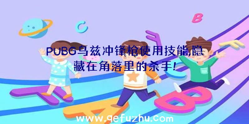 PUBG乌兹冲锋枪使用技能,隐藏在角落里的杀手!