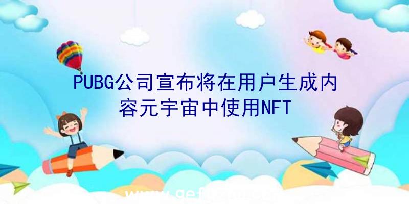 PUBG公司宣布将在用户生成内容元宇宙中使用NFT