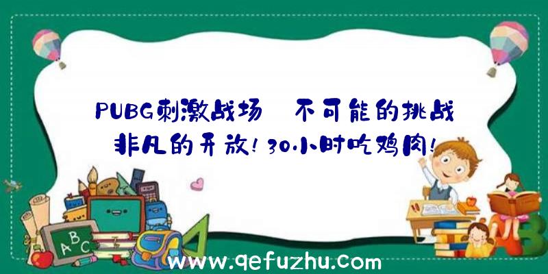 PUBG刺激战场:不可能的挑战非凡的开放!30小时吃鸡肉!