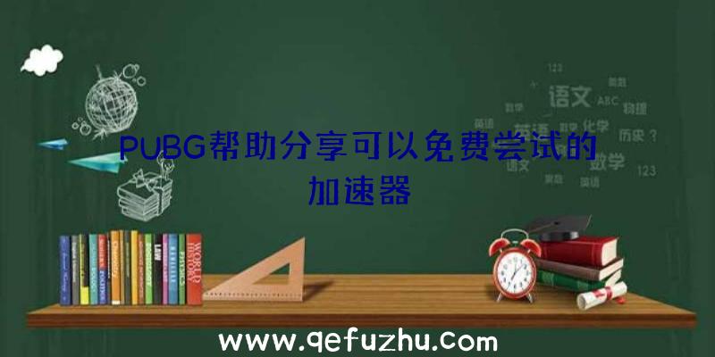 PUBG帮助分享可以免费尝试的加速器