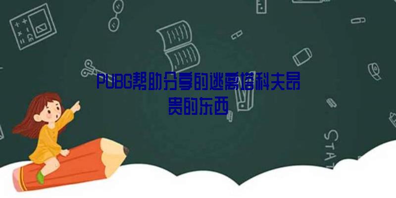 PUBG帮助分享的逃离塔科夫昂贵的东西