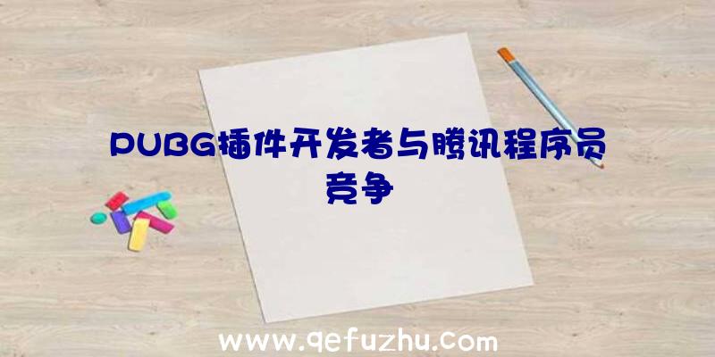 PUBG插件开发者与腾讯程序员竞争