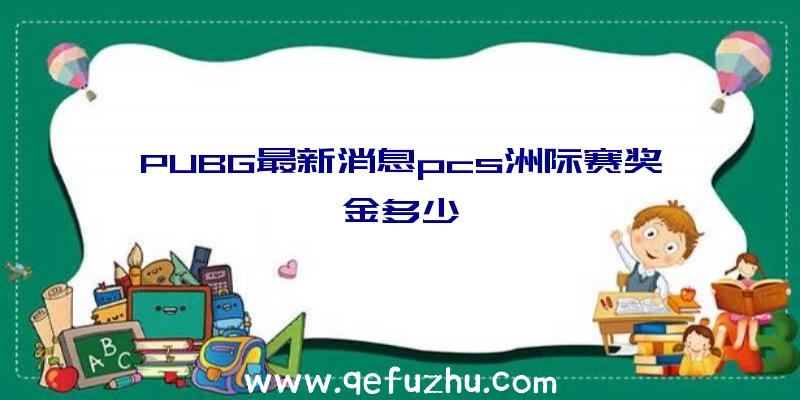 PUBG最新消息pcs洲际赛奖金多少