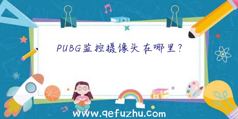 PUBG监控摄像头在哪里？