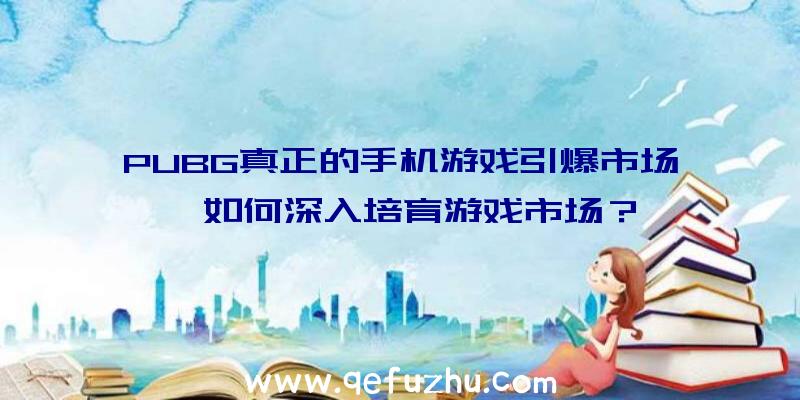 PUBG真正的手机游戏引爆市场,如何深入培育游戏市场？