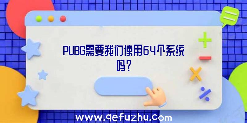 PUBG需要我们使用64个系统吗？