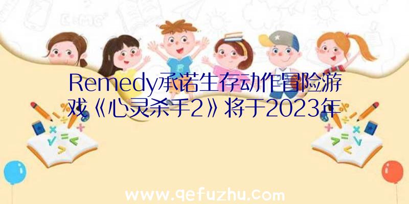 Remedy承诺生存动作冒险游戏《心灵杀手2》将于2023年