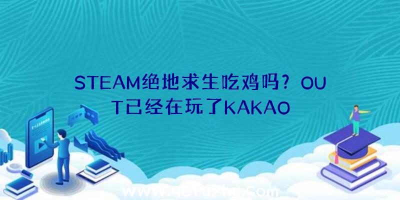 STEAM绝地求生吃鸡吗？OUT已经在玩了KAKAO