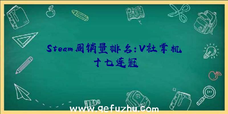 Steam周销量排名:V社掌机十七连冠