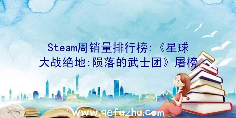 Steam周销量排行榜:《星球大战绝地:陨落的武士团》屠榜