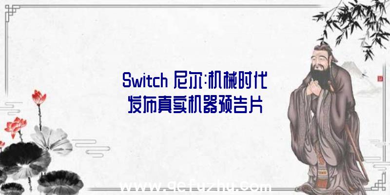 Switch《尼尔:机械时代》发布真实机器预告片