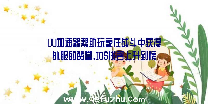 UU加速器帮助玩家在战斗中获得外服的赞誉,IOS排名上升到榜