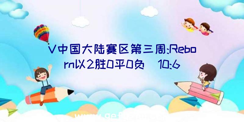 V中国大陆赛区第三周:Reborn以2胜0平0负(10:6)