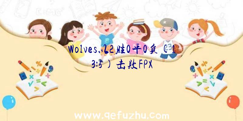 Wolves以2胜0平0负(13:5)击败FPX