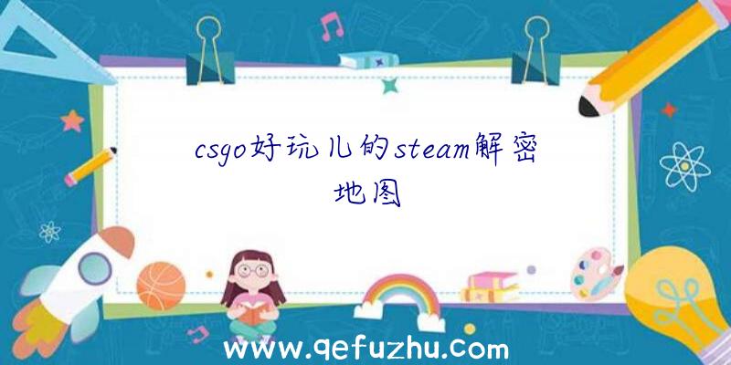 csgo好玩儿的steam解密地图