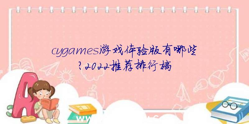 cygames游戏体验版有哪些？2022推荐排行榜