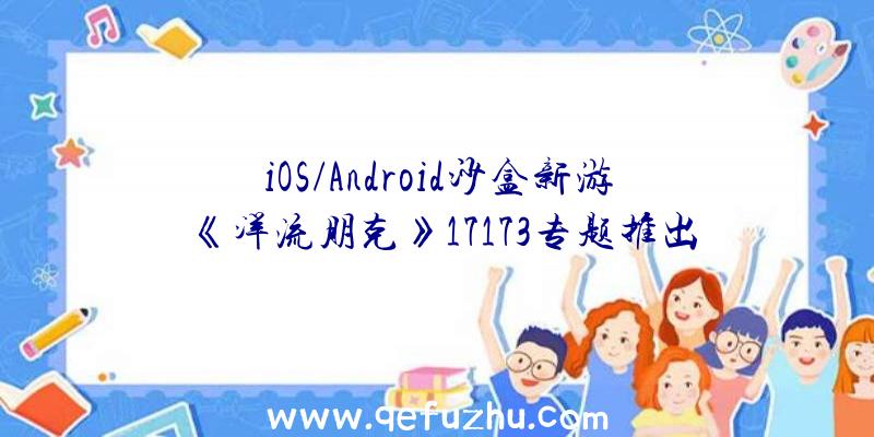 iOS/Android沙盒新游《洋流朋克》17173专题推出