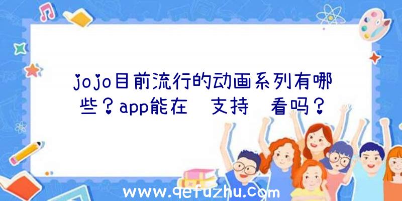 jojo目前流行的动画系列有哪些？app能在线支持观看吗？