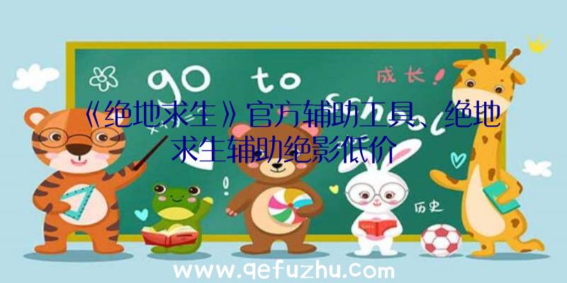 《绝地求生》官方辅助工具、绝地求生辅助绝影低价