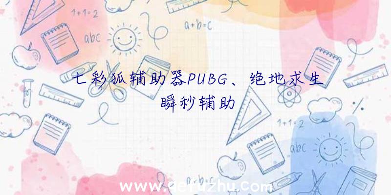 七彩狐辅助器PUBG、绝地求生瞬秒辅助