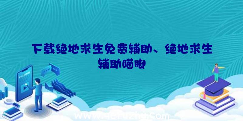 下载绝地求生免费辅助、绝地求生辅助瞄脚