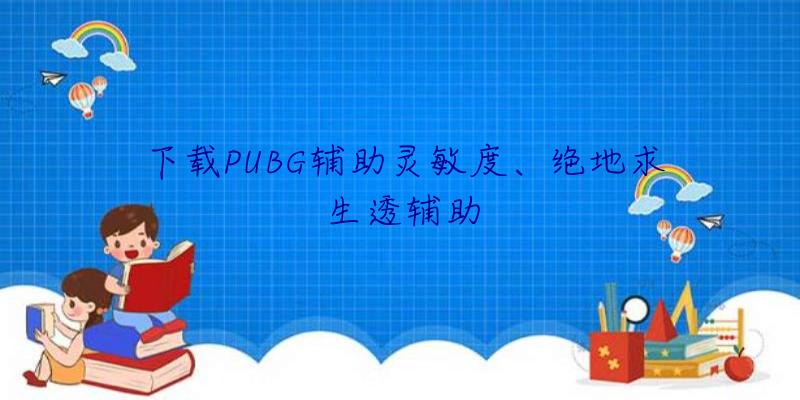 下载PUBG辅助灵敏度、绝地求生透辅助