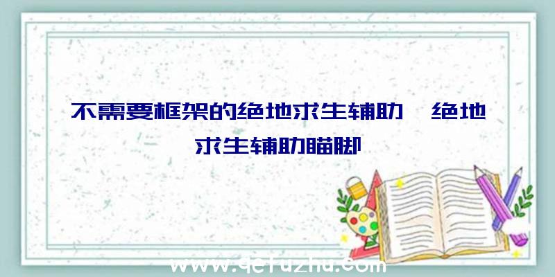 不需要框架的绝地求生辅助、绝地求生辅助瞄脚