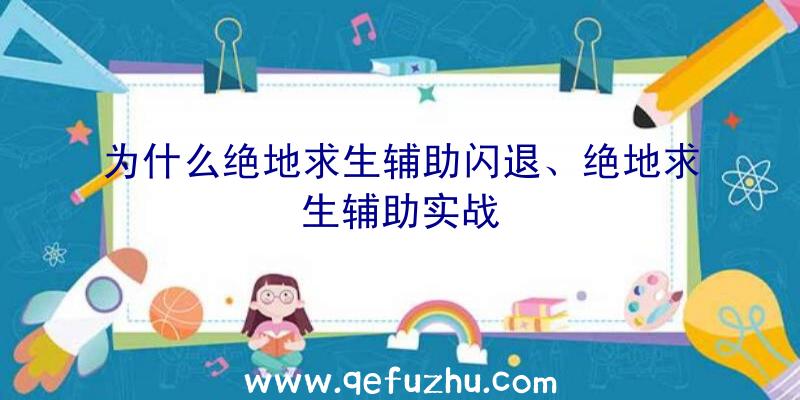 为什么绝地求生辅助闪退、绝地求生辅助实战