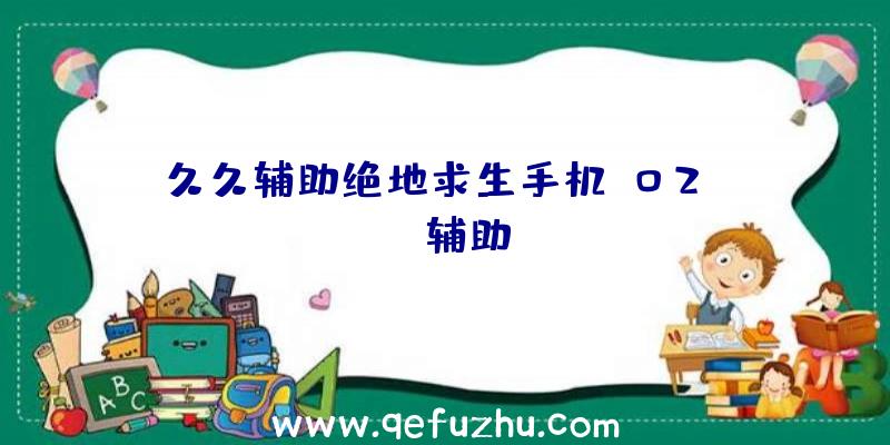 久久辅助绝地求生手机、02PUBG辅助