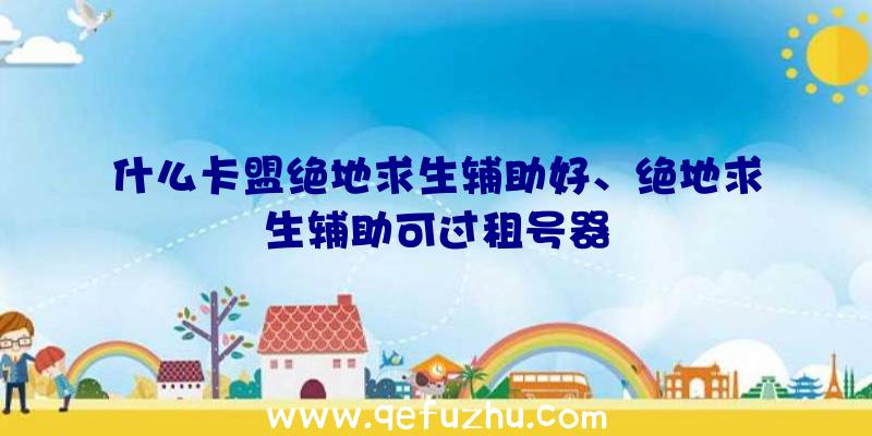 什么卡盟绝地求生辅助好、绝地求生辅助可过租号器