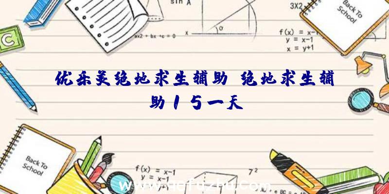 优乐美绝地求生辅助、绝地求生辅助15一天