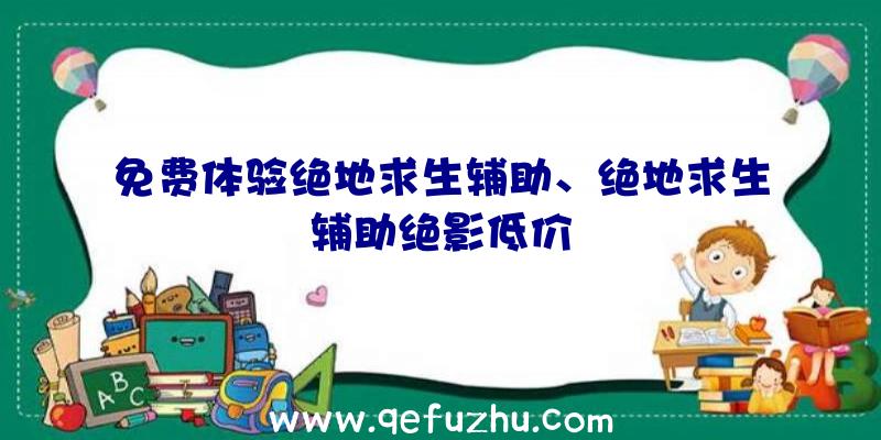 免费体验绝地求生辅助、绝地求生辅助绝影低价