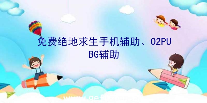 免费绝地求生手机辅助、02PUBG辅助