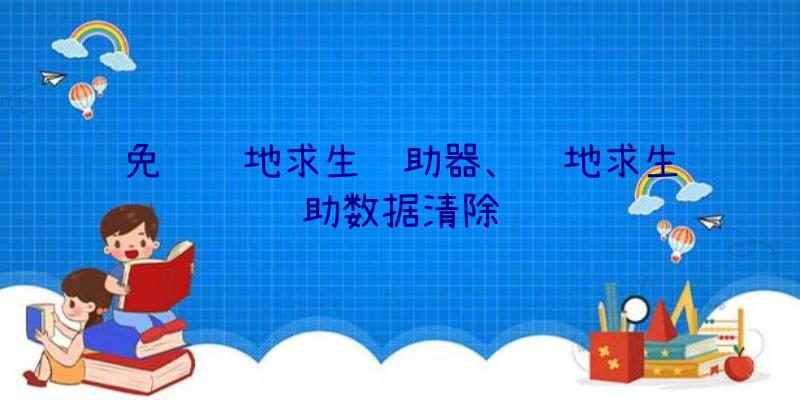 免费绝地求生辅助器、绝地求生辅助数据清除