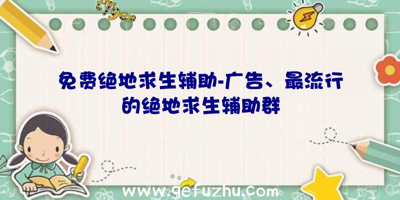 免费绝地求生辅助-广告、最流行的绝地求生辅助群