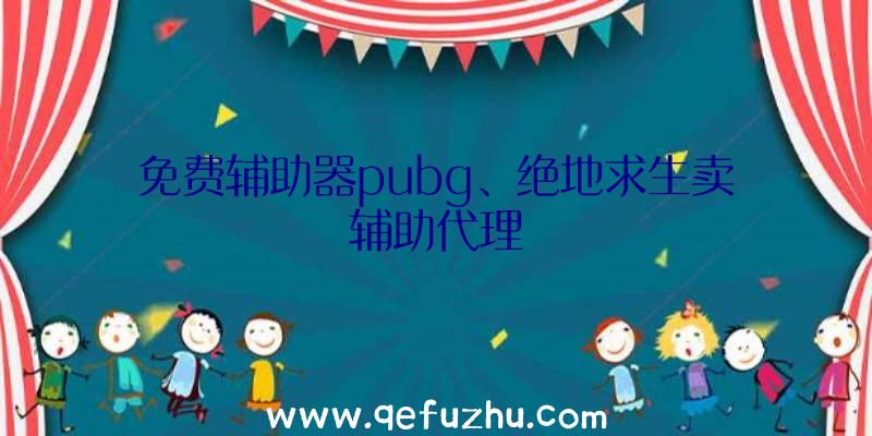 免费辅助器pubg、绝地求生卖辅助代理