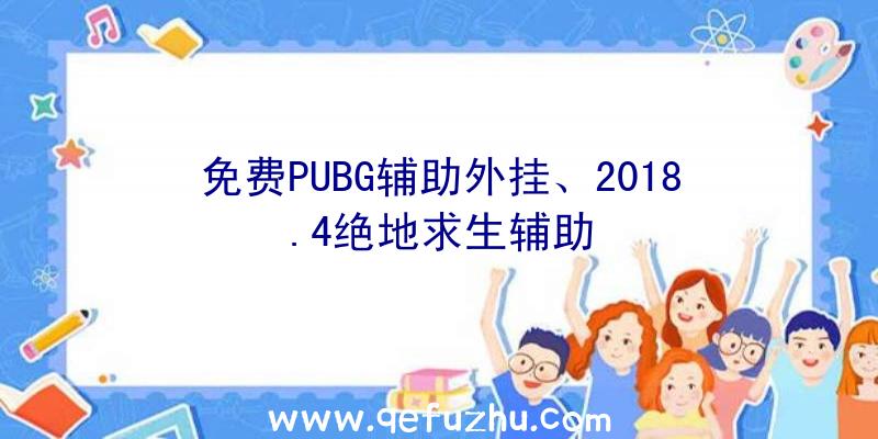 免费PUBG辅助外挂、2018.4绝地求生辅助