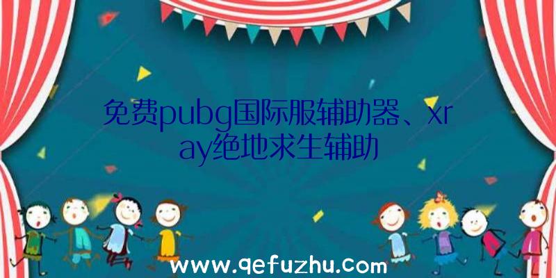 免费pubg国际服辅助器、xray绝地求生辅助