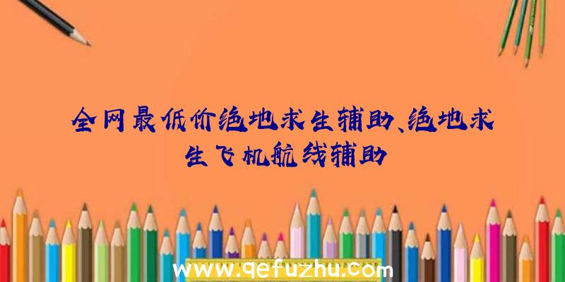 全网最低价绝地求生辅助、绝地求生飞机航线辅助