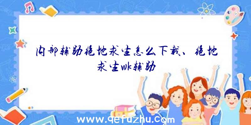 内部辅助绝地求生怎么下载、绝地求生wk辅助