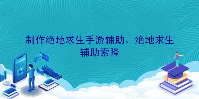 制作绝地求生手游辅助、绝地求生辅助索隆