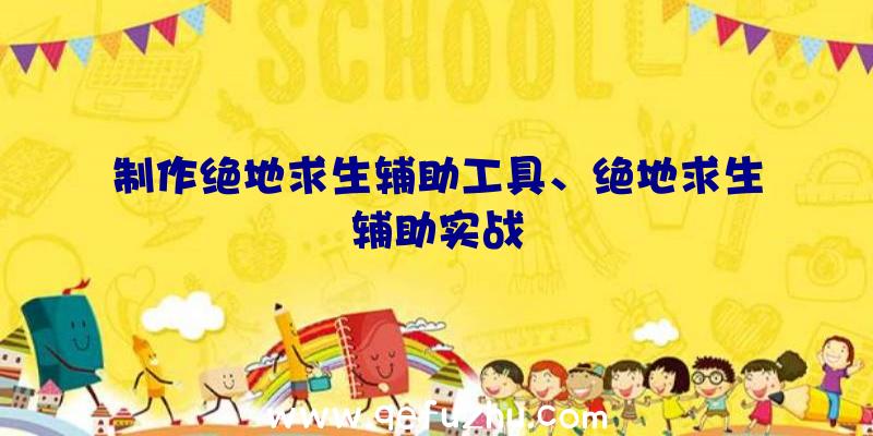 制作绝地求生辅助工具、绝地求生辅助实战