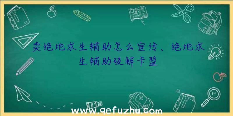 卖绝地求生辅助怎么宣传、绝地求生辅助破解卡盟