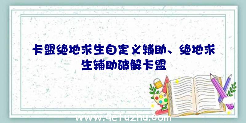 卡盟绝地求生自定义辅助、绝地求生辅助破解卡盟