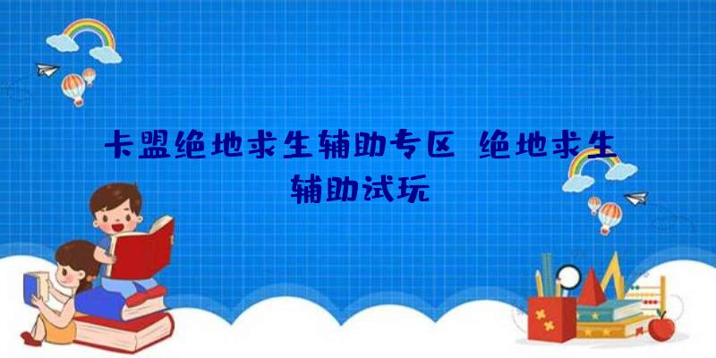 卡盟绝地求生辅助专区、绝地求生辅助试玩